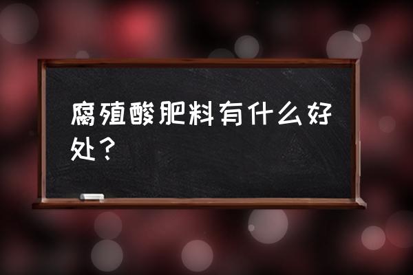 腐殖酸肥料用什么做的 腐殖酸肥料有什么好处？