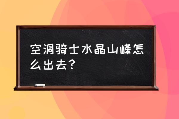 空洞骑士中护符槽怎么拿 空洞骑士水晶山峰怎么出去？