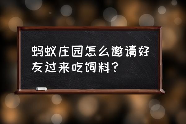 蚂蚁庄园怎么去好友家吃饲料呢 蚂蚁庄园怎么邀请好友过来吃饲料？