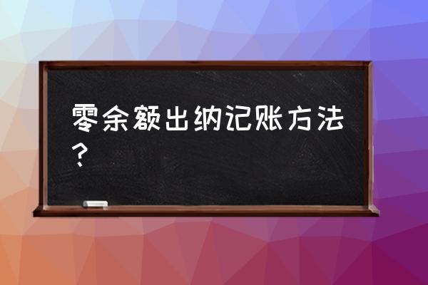 企业出纳怎样记账 零余额出纳记账方法？