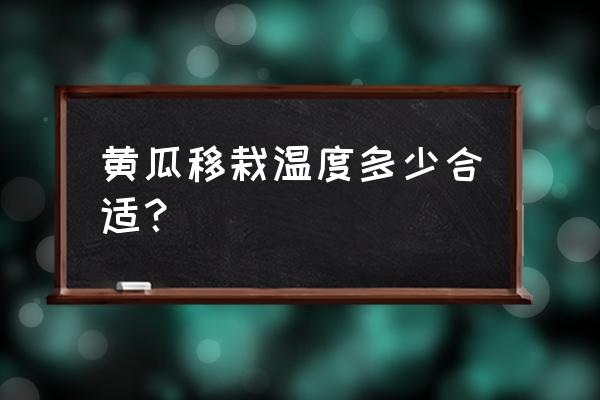 移栽黄瓜苗十多天发黄不长怎么办 黄瓜移栽温度多少合适？