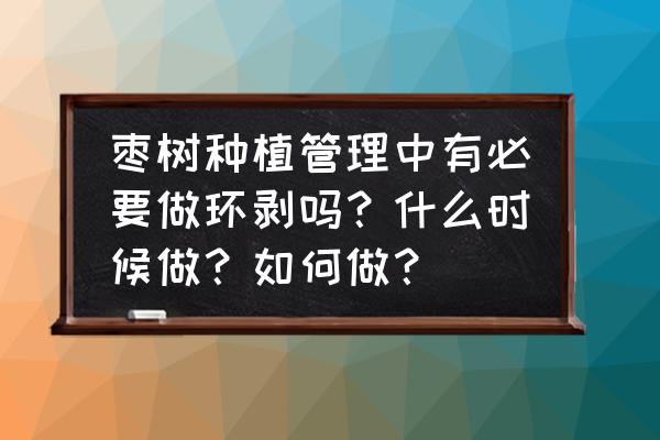 枣树专用环剥刀 枣树种植管理中有必要做环剥吗？什么时候做？如何做？