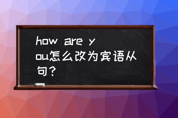 宾语从句中几个特殊的语序 how are you怎么改为宾语从句？