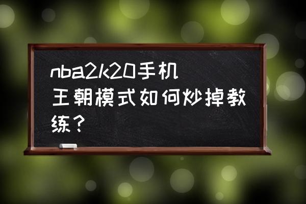 nba2k20王朝模式如何强制交易球员 nba2k20手机王朝模式如何炒掉教练？