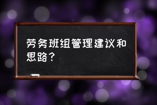 班组如何做好操作质量的管理 劳务班组管理建议和思路？