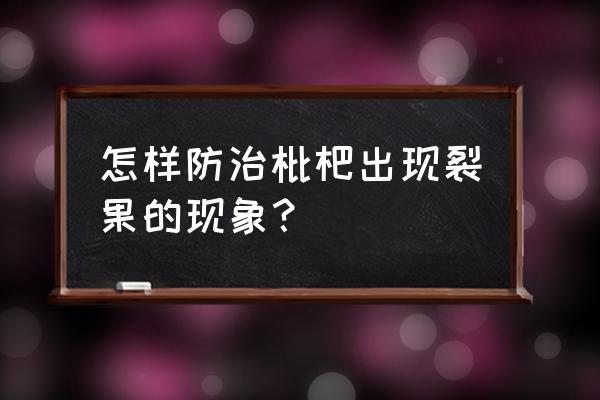 浙江柑橘保花保果技术 怎样防治枇杷出现裂果的现象？