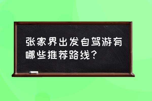 免费旅游张家界攻略路线推荐 张家界出发自驾游有哪些推荐路线？