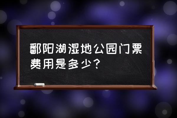 鄱阳县一日游必去景点 鄱阳湖湿地公园门票费用是多少？