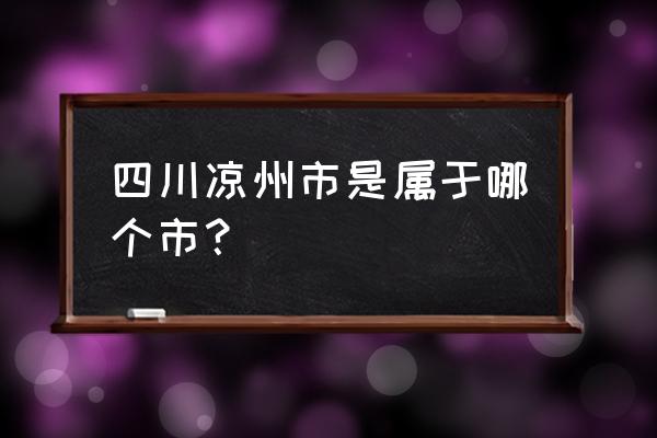 凉州十大景点 四川凉州市是属于哪个市？