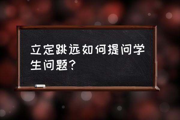 小学生体育立定跳远的正确做法 立定跳远如何提问学生问题？