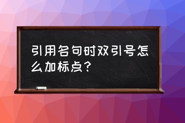 引用他人原话如何打标点符号 引用名句时双引号怎么加标点？