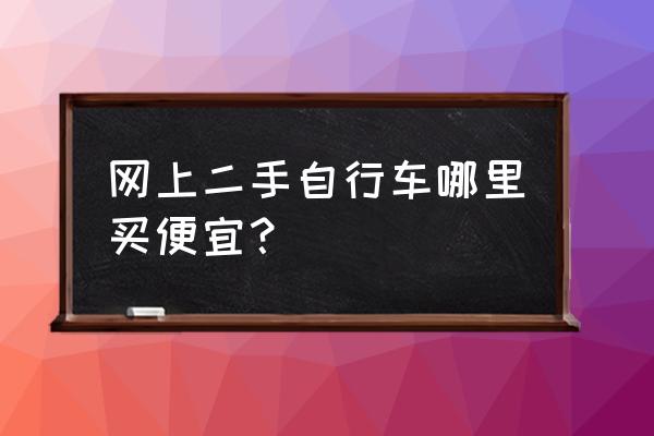 靠谱的淘宝二手自行车店铺 网上二手自行车哪里买便宜？