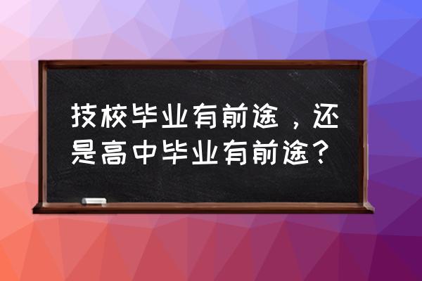 高中毕业最吃香的出路 技校毕业有前途，还是高中毕业有前途？