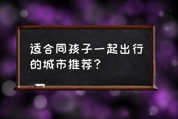 沈阳方特代步车怎么收费 适合同孩子一起出行的城市推荐？