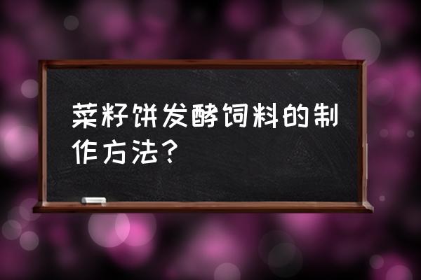 发酵饲料最好的方法 菜籽饼发酵饲料的制作方法？