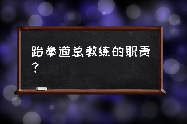 跆拳道培训班管理系统 跆拳道总教练的职责？