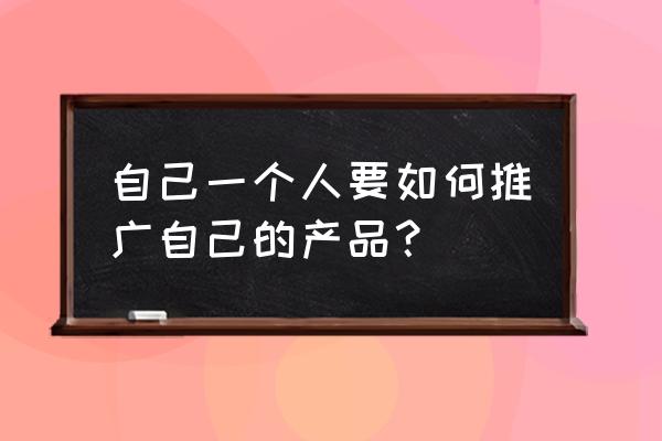 企业如何推广全面质量管理 自己一个人要如何推广自己的产品？