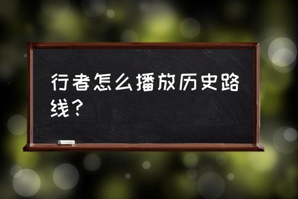 徒步登山怎么记录路线 行者怎么播放历史路线？