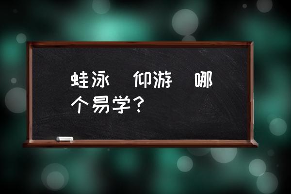 仰游泳教程初学者动作 蛙泳  仰游  哪个易学？