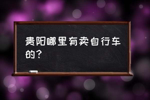 附近哪里有卖自行车便宜的 贵阳哪里有卖自行车的？