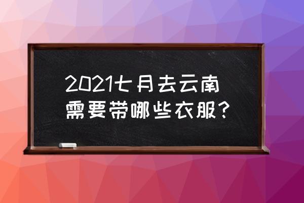 七月云南旅游推荐自由行 2021七月去云南需要带哪些衣服？