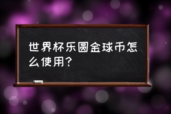 抖音金球币能换钱吗 世界杯乐圆金球币怎么使用？