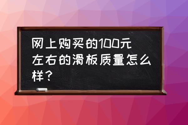 滑板怎么在网上买 网上购买的100元左右的滑板质量怎么样？