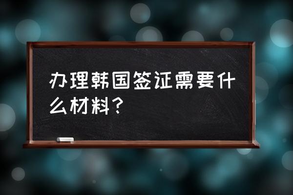 韩国旅游必备清单 办理韩国签证需要什么材料？