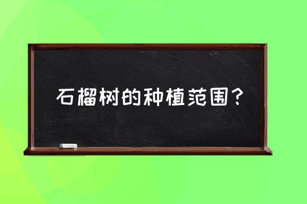 石榴树的种植方法和步骤 石榴树的种植范围？