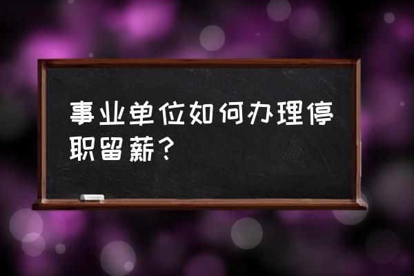 什么情况可以停职留薪 事业单位如何办理停职留薪？