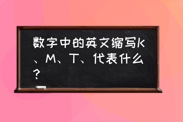 23年第1周英文缩写 数字中的英文缩写K、M、T、代表什么？