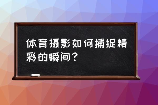 追拍运动员摄影技巧 体育摄影如何捕捉精彩的瞬间？