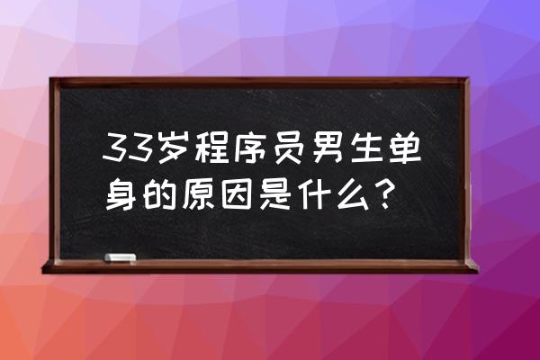 嫁给程序员的四种理由 33岁程序员男生单身的原因是什么？