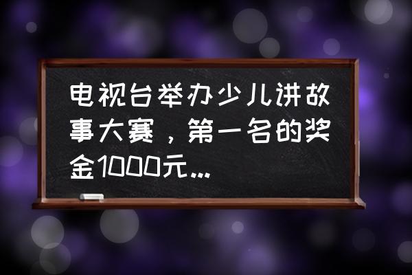 怎样依据名次计算奖金 电视台举办少儿讲故事大赛，第一名的奖金1000元。从第二名起。每人得前一名奖金的一半。但最后一名？