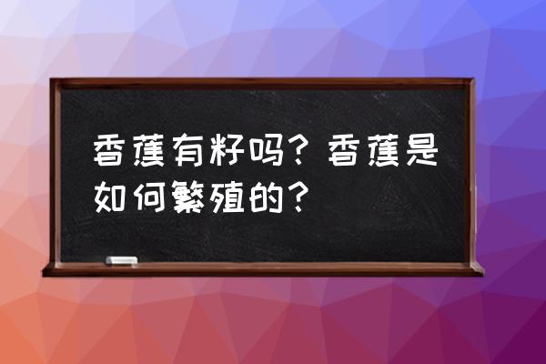 湖北能种香蕉吗 香蕉有籽吗？香蕉是如何繁殖的？