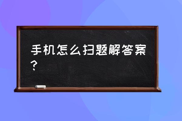 电子版卷子怎么用手机直接做题 手机怎么扫题解答案？