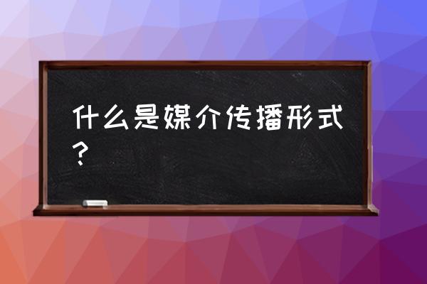 传播学五种传播方式的区别 什么是媒介传播形式？