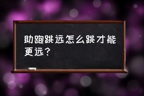 跳远怎么跳得很远小技巧 助跑跳远怎么跳才能更远？