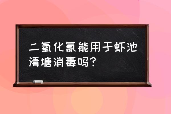 二氧化氯能消毒新鱼吗 二氧化氯能用于虾池清塘消毒吗？