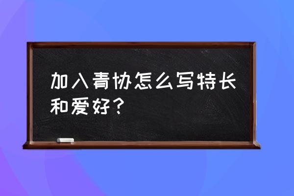 校青年协会一般怎么面试 加入青协怎么写特长和爱好？