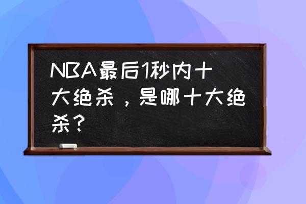 新英雄影哨带什么天赋 NBA最后1秒内十大绝杀，是哪十大绝杀？