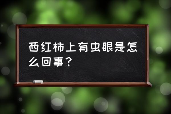 西红柿有虫眼还能长吗 西红柿上有虫眼是怎么回事？