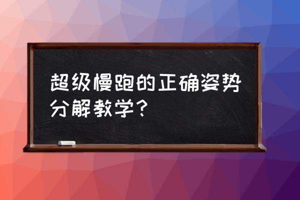 跑步最正确的姿势是怎么样的 超级慢跑的正确姿势分解教学？