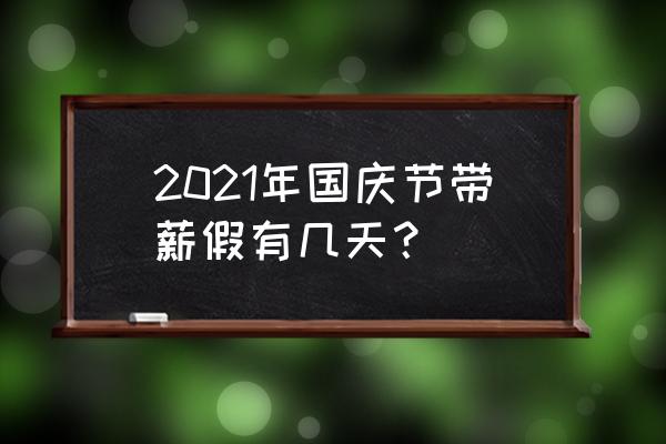 国庆放假几天加班费怎么算 2021年国庆节带薪假有几天？