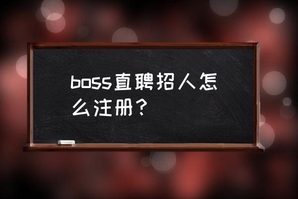 boss直聘上的资格证书怎么填写 boss直聘招人怎么注册？