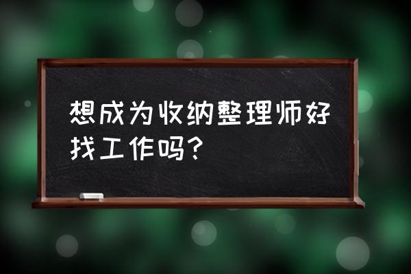 收纳师有没有发展空间 想成为收纳整理师好找工作吗？