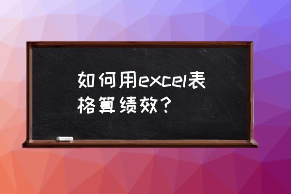 excel怎么模糊查找员工的绩效分 如何用excel表格算绩效？