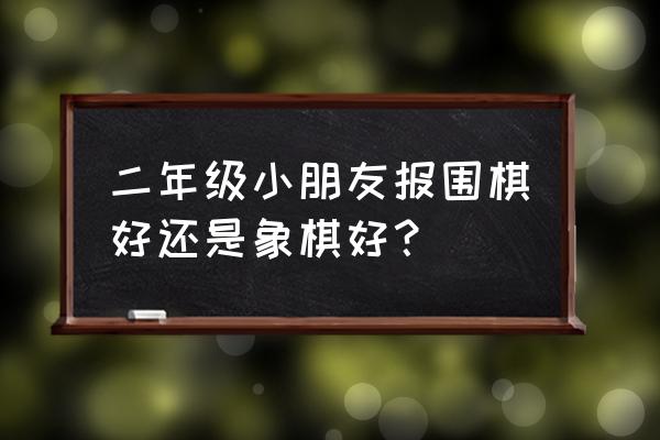 如何判断小孩是否适合学围棋 二年级小朋友报围棋好还是象棋好？