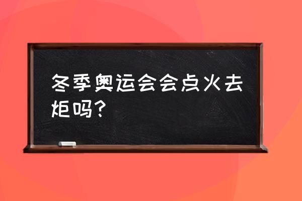 2022冬奥会圣火叫什么名字 冬季奥运会会点火去炬吗？