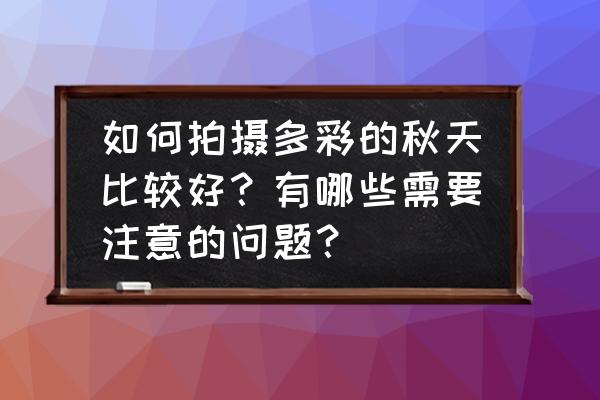 校园怎么拍风景照教程 如何拍摄多彩的秋天比较好？有哪些需要注意的问题？